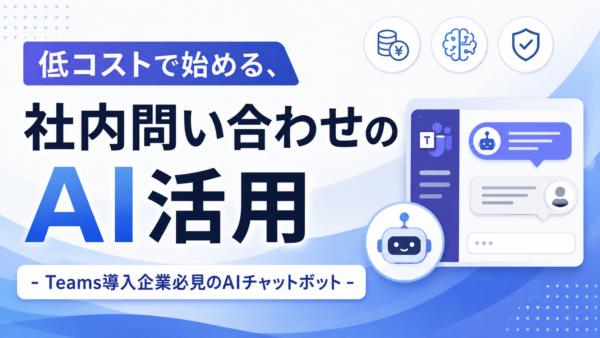 低コストで始める、社内問い合わせのAI活用 -Teams導入企業必見のAIチャットボット –