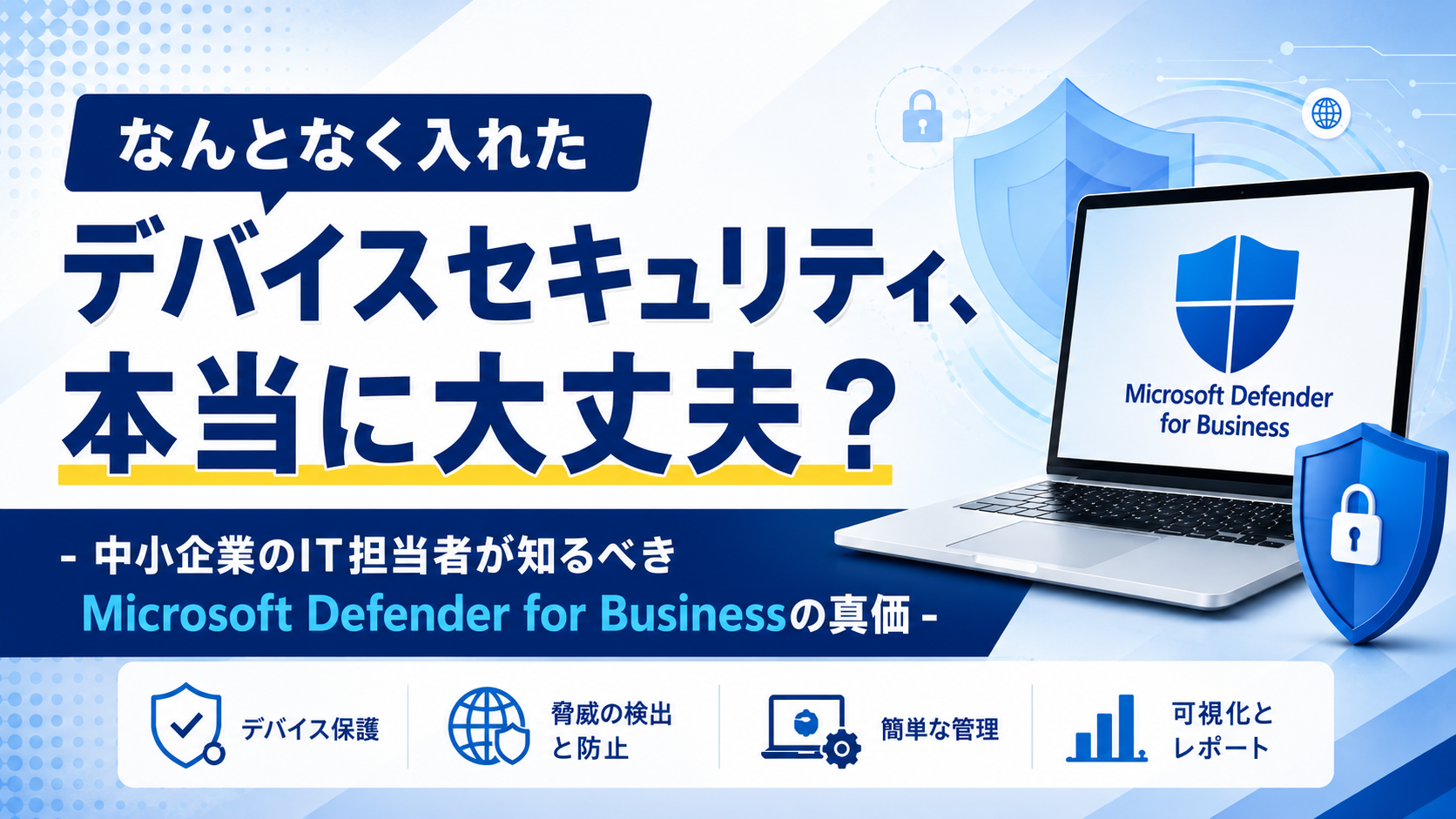 なんとなく入れたデバイスセキュリティ、本当に大丈夫? – 中小企業のIT担当者が知るべきMicrosoft Defender for Businessの真価 –