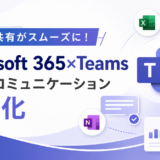 情報共有がスムーズに！Microsoft 365×Teamsで社内コミュニケーション活性化