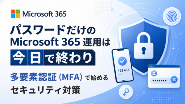 パスワードだけのMicrosoft 365 運用は今日で終わり多要素認証（MFA）で始めるセキュリティ対策