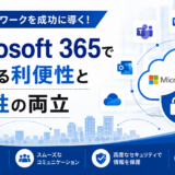 ハイブリッドワークを成功に導く！Microsoft 365で実現する利便性と安全性の両立