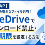 【脱PPAP】取引先への安全なファイル共有！OneDriveでダウンロード禁止・有効期限を設定する方法