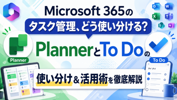 Microsoft 365のタスク管理、どう使い分ける？PlannerとTo Doの使い分け＆活用術を徹底解説