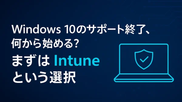 Windows 10のサポート終了、何から始める？まずはIntuneという選択