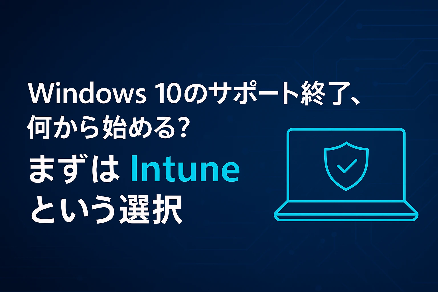 Windows 10のサポート終了、何から始める?まずはIntuneという選択
