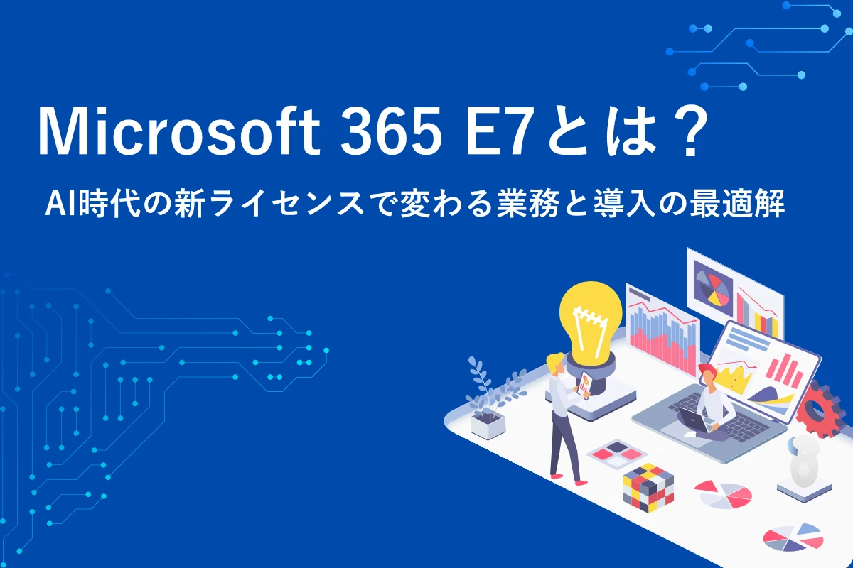 「Microsoft 365 E7」とは？AI時代の新ライセンスで変わる業務と導入の最適解