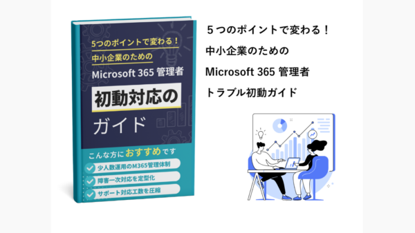 ５つのポイントで変わる！中小企業のためのMicrosoft 365 管理者トラブル初動ガイド