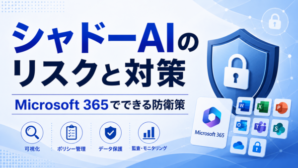 シャドーAIのリスクと対策｜Microsoft 365でできる防衛策