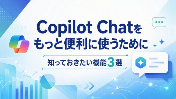 【Copilot 最新情報】Copilot Chatをもっと便利に使うために。知っておきたい機能3選