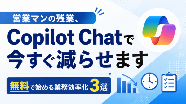 営業マンの残業、Copilot Chatで今すぐ減らせます｜無料で始める業務効率化3選