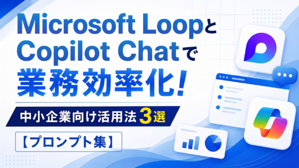 Microsoft LoopとCopilot Chatで業務効率化！中小企業向け活用法3選