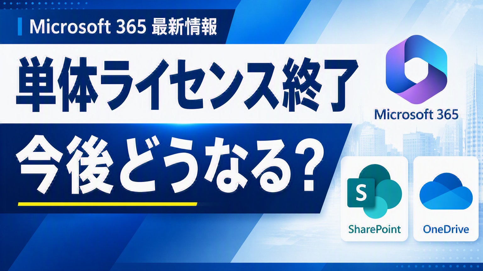 【Microsoft 365ライセンス最新情報】SharePoint・OneDrive単体プラン終了の影響とは