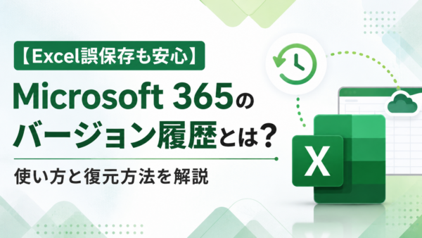 【Excel誤保存も安心】Microsoft 365のバージョン履歴とは？使い方と復元方法を解説