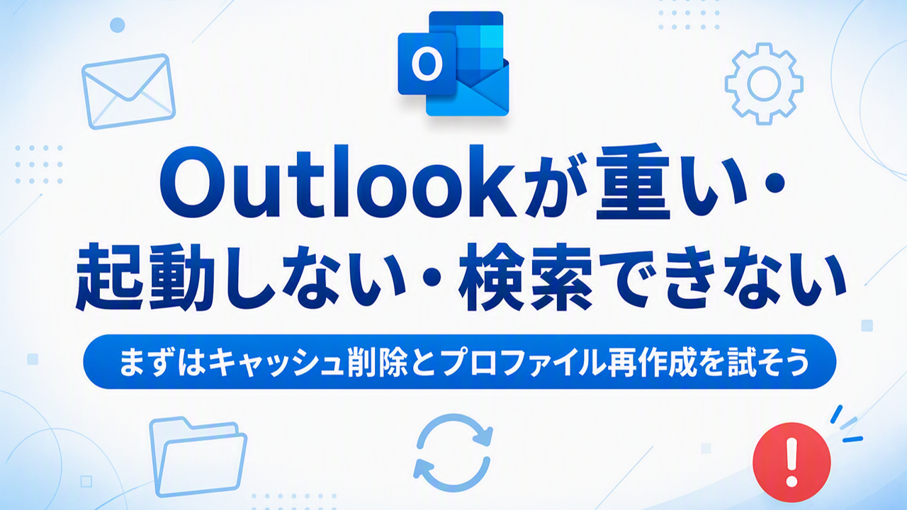 Outlookが重い・起動しない・検索できない…まずはキャッシュ削除とプロファイル再作成を試そう