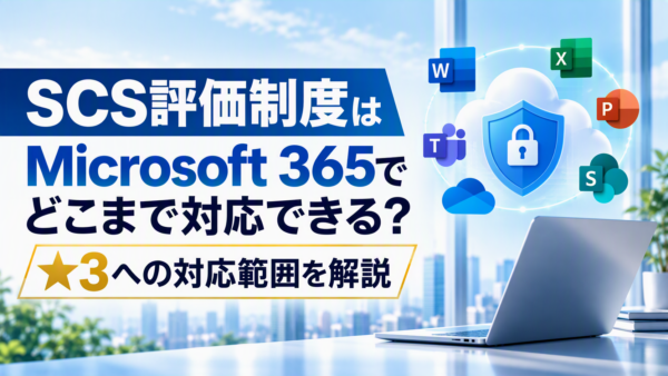 SCS評価制度はMicrosoft 365でどこまで対応できる？★3への対応範囲を解説