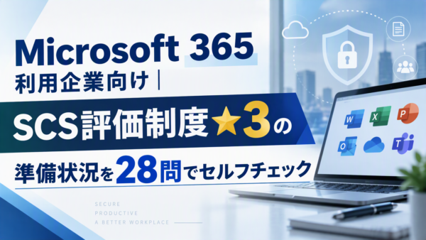 Microsoft 365利用企業向け｜SCS評価制度★3の準備状況を28問でセルフチェック